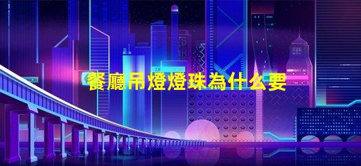 餐廳吊燈燈珠為什么要串聯(lián) 餐廳燈為什么要用吊燈